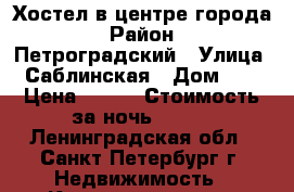 Хостел в центре города › Район ­ Петроградский › Улица ­ Саблинская › Дом ­ 8 › Цена ­ 249 › Стоимость за ночь ­ 249 - Ленинградская обл., Санкт-Петербург г. Недвижимость » Квартиры аренда посуточно   